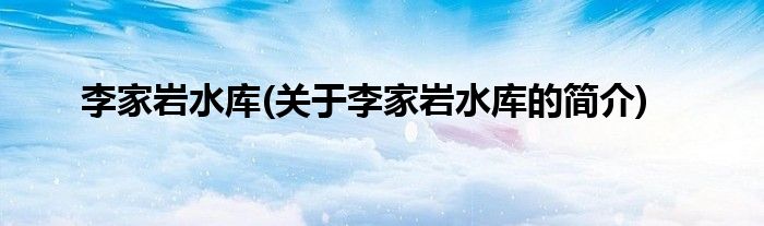 李家岩水库(关于李家岩水库的简介)