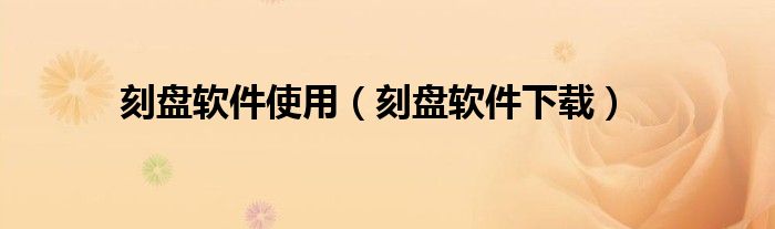 刻盘软件使用(刻盘软件下载)