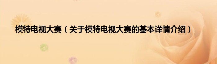 模特电视大赛（关于模特电视大赛的基本详情介绍）
