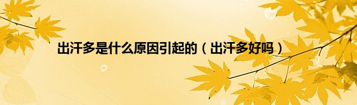 出汗多是什么原因引起的（出汗多好吗）